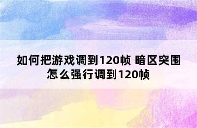 如何把游戏调到120帧 暗区突围怎么强行调到120帧